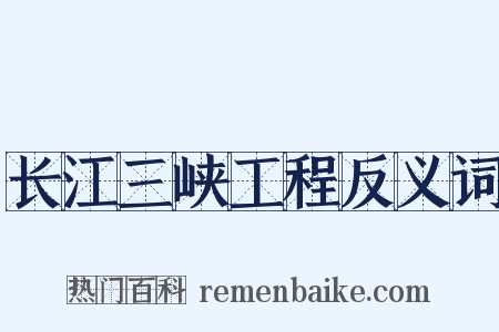 长江三峡工程反义词是什么意思的图片